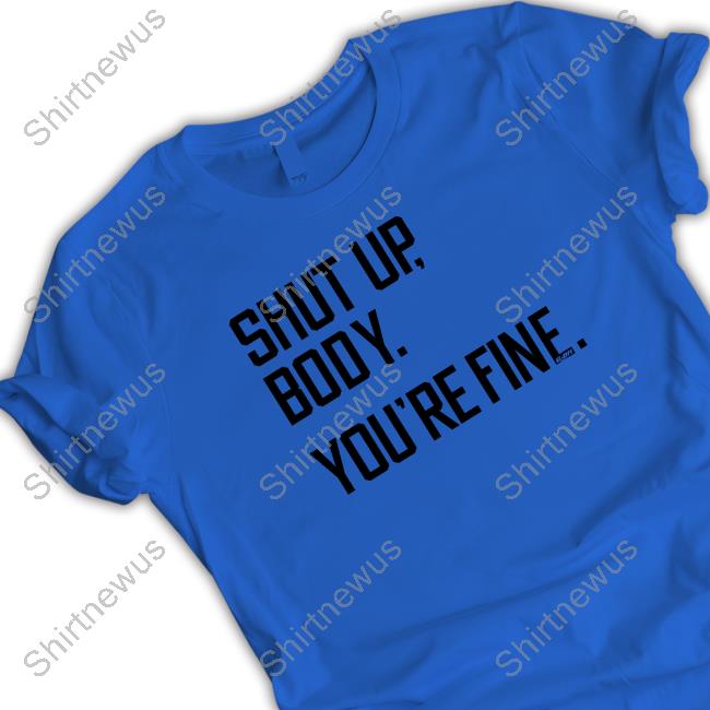 Shut Up Body You're Fine T Shirt