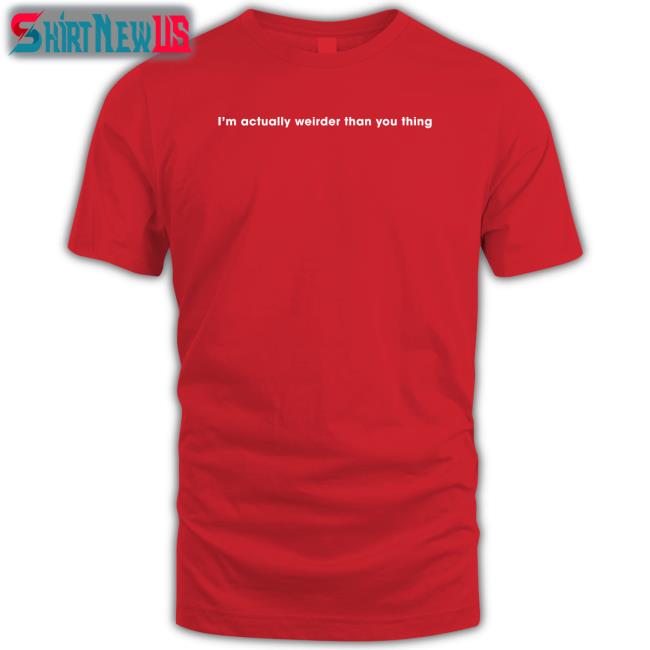 I'm Actually Weirder Than You Thing T Shirts