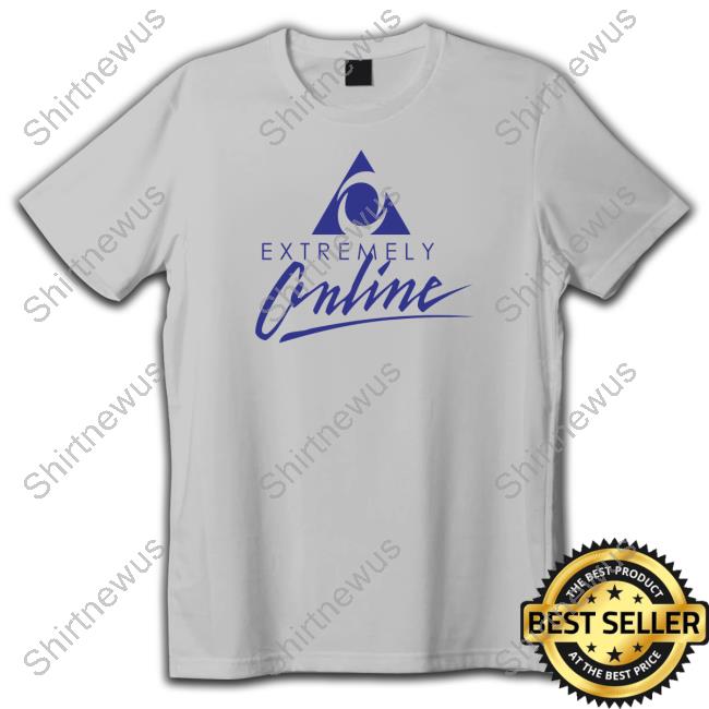 Extremely Online Tee Shirts Shirtsthtgohard Shirts That Go Hard Extremely Online Shirt