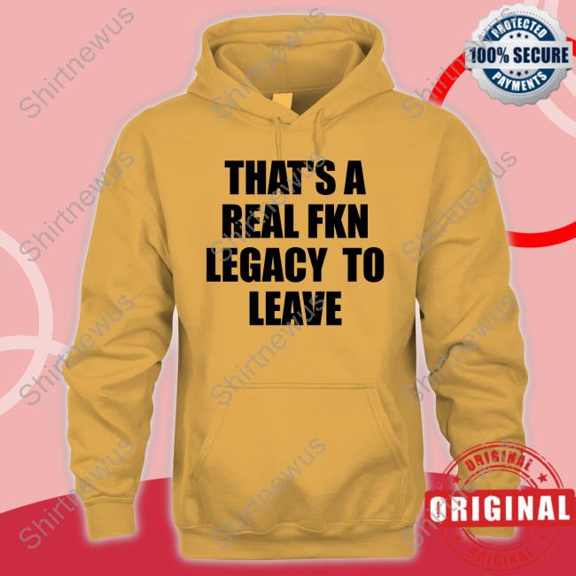 Official That's A Real Fkn Legacy To Leave Shirt