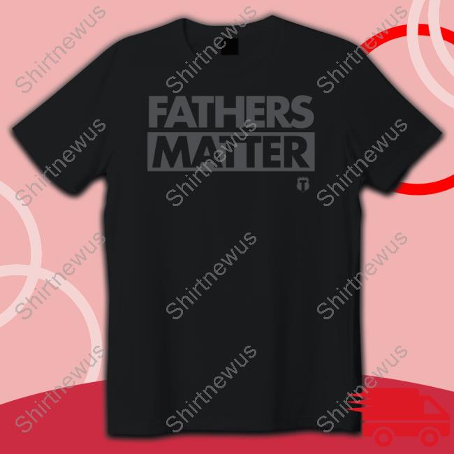 Fathers Matter New Shirt