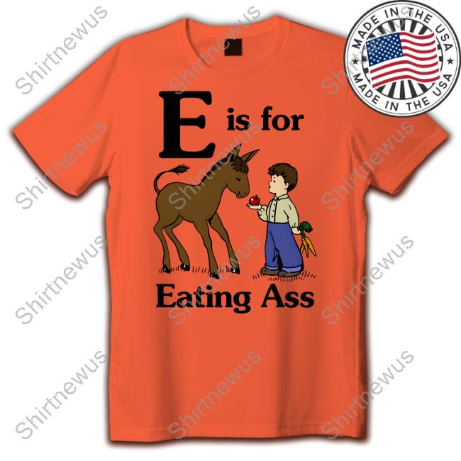 Shirts That Go Hard Goodshirts Merch E Is For Eating Ass Shirt