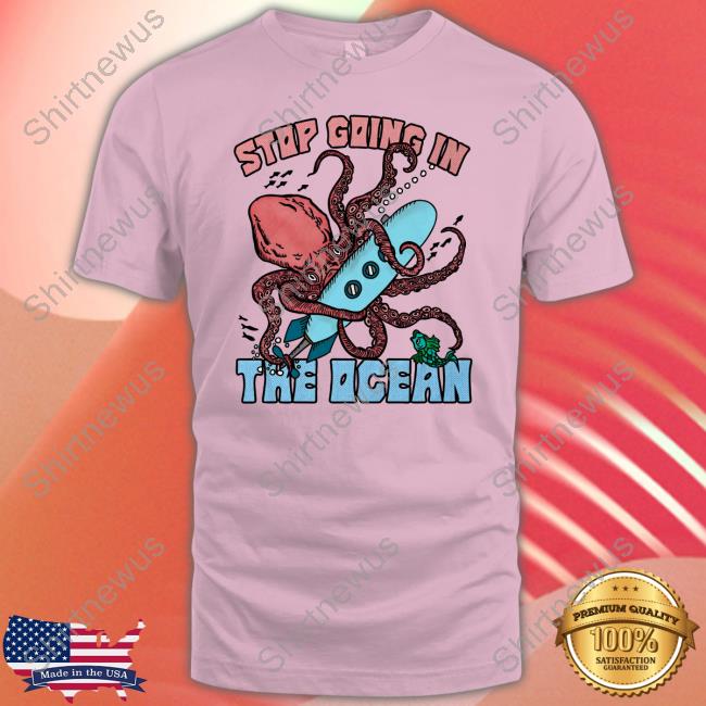 Stop Going In The Ocean Shirt
