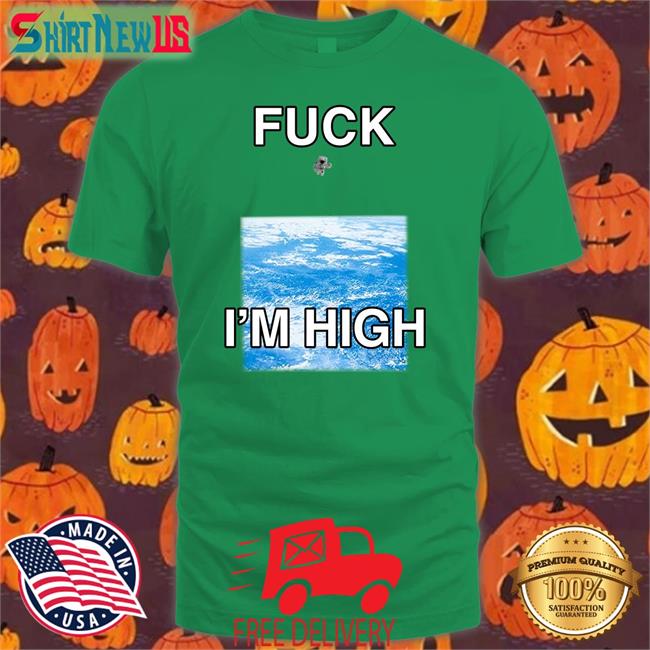 Shirts That Go Hard Fuck I'm High Shirt Globalization Paul Hopper