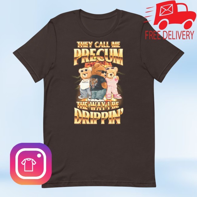 Official They Call Me Precum The Way I Be Dripping New Shirt