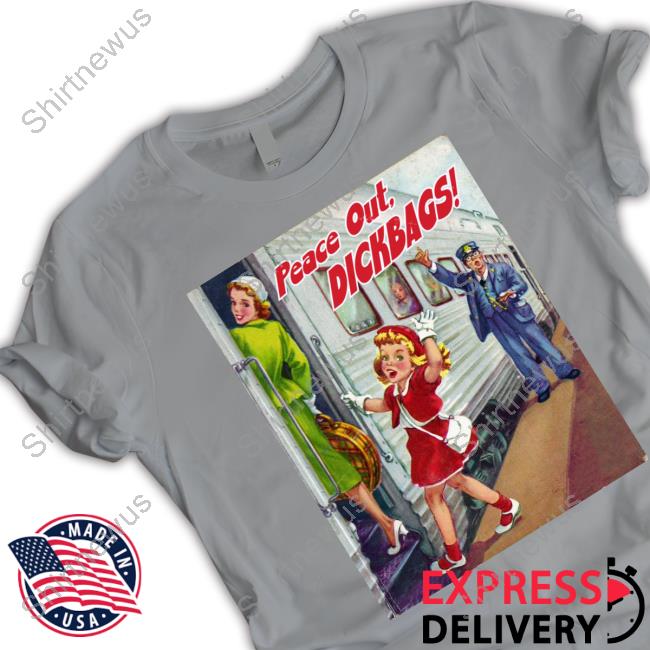 Peace Out Dickbags Shirts