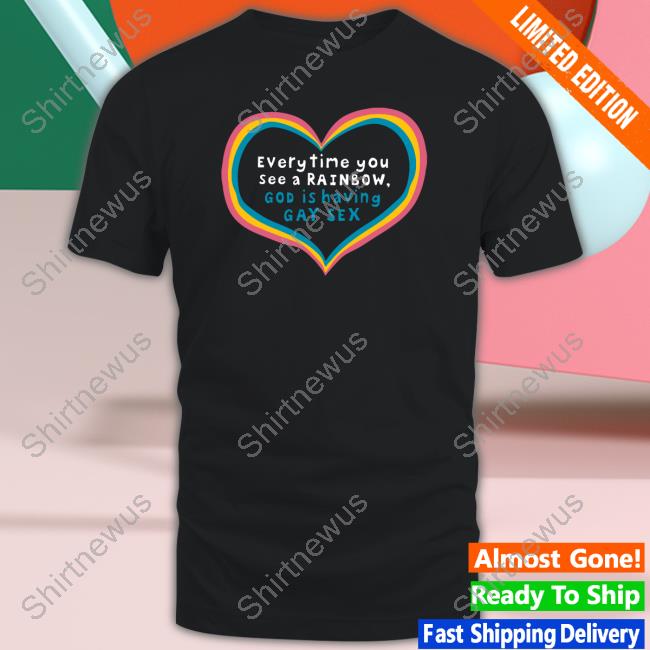Everytime You See A Rainbow God Is Having Gay Sex Tee Shirt Shirts That Go Hard