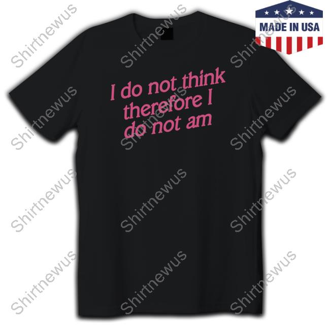 I Do Not Think Therefore I Do Not Am Tee