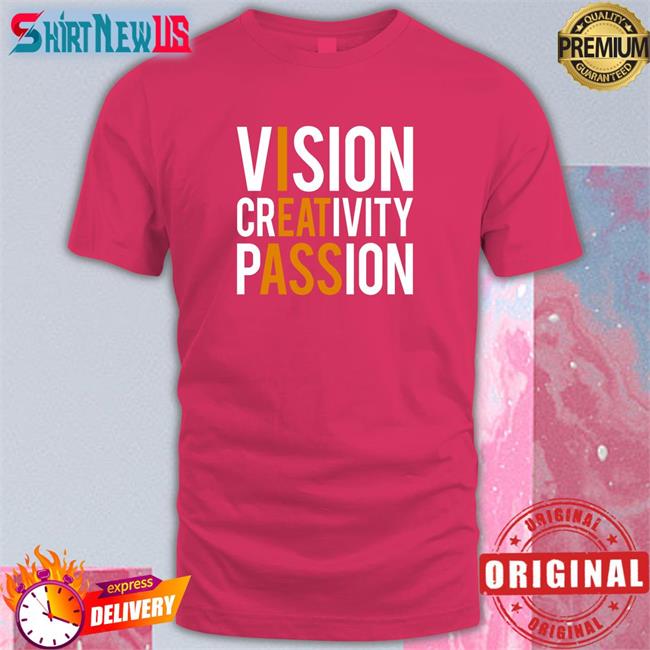 Shirts That Go Hard Vision Creativity Passion New Shirt Shirtsthtgohard