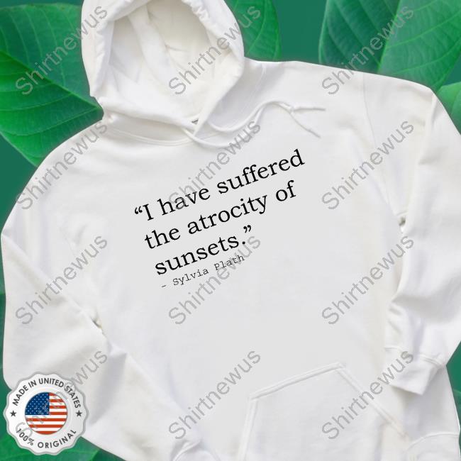 I Have Suffered The Atrocity Of Sunsets T Shirts