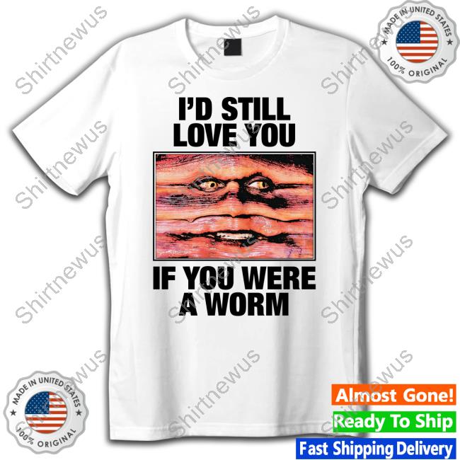 Shirts That Go Hard Merch I'd Still Love You If You Were A Worm Hoodie