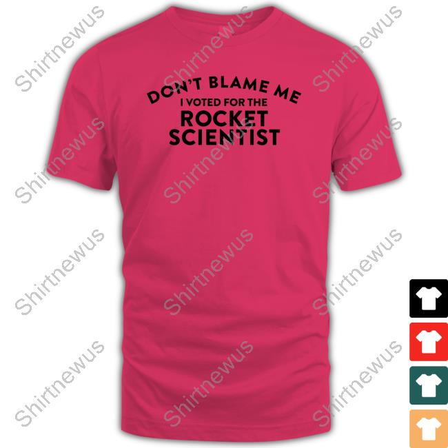 Don't Blame Me I Voted For The Rocket Scientist T-Shirt Official Don't Blame Me I Voted For The Rocket Scientist Shirt