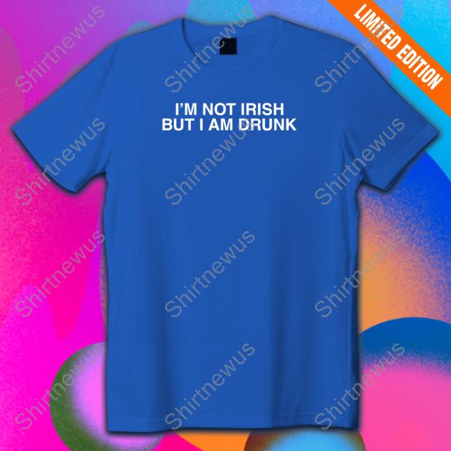 I'm Not Irish But I Am Drunk Tee Shirt Shitheadsteve Merch