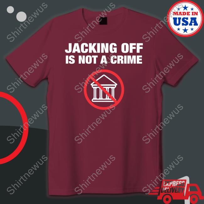 Jacking Off Is Not A Crime Shirt