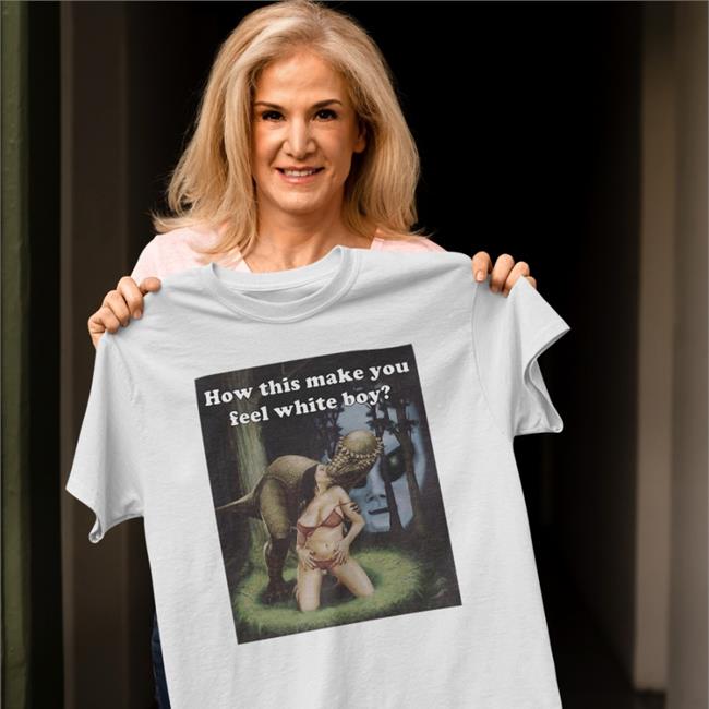 How This Make You Feel White Boy Shirt