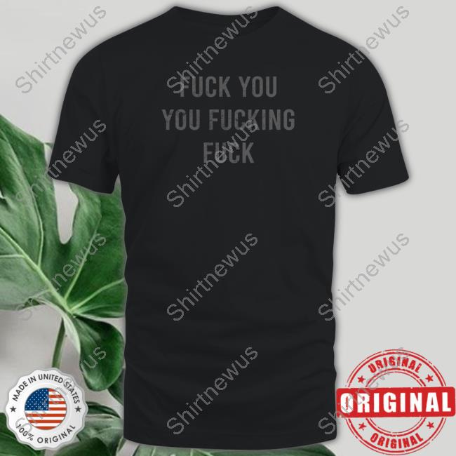Fuck You You Fucking Fuck Shirt