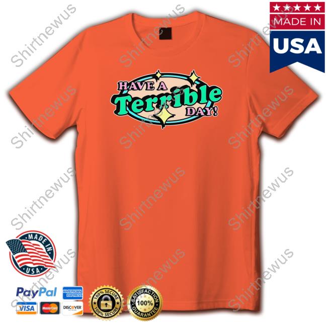 Shirts That Go Hard Have A Terrible Day Tee