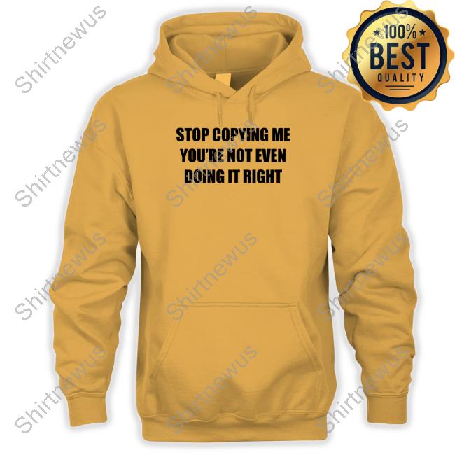 Stop Copying Me You're Not Even Doing It Right Shirts