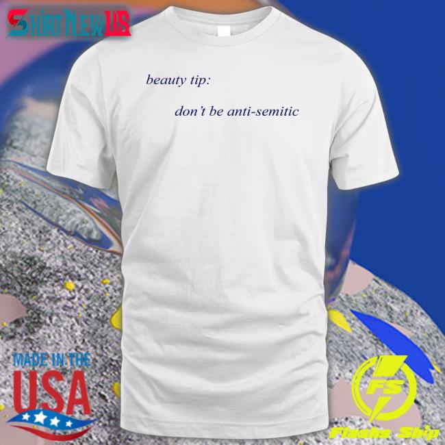 Shirts That Go Hard Beauty Tip Don't Be Anti Semitic Tee