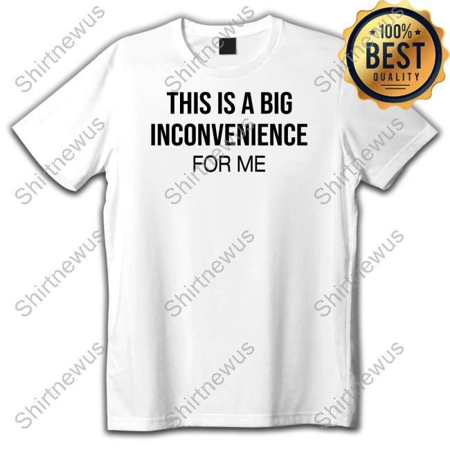 His Is Big Inconvenience For Me Shirt Itgirlenergy