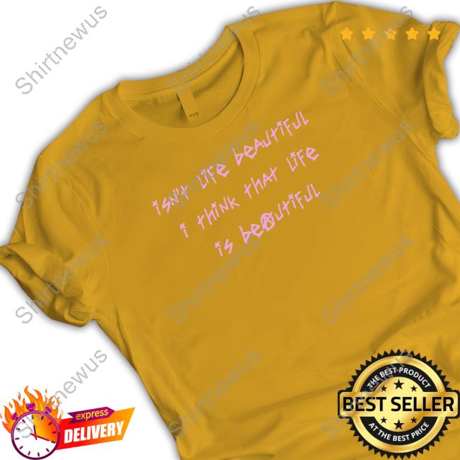 Isn't Life Beautiful I Think That Life Is Beautiful Shirt