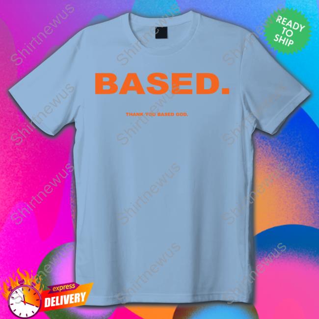 Based Thank You Based God Shirt Based Thank You Based God T-Shirt