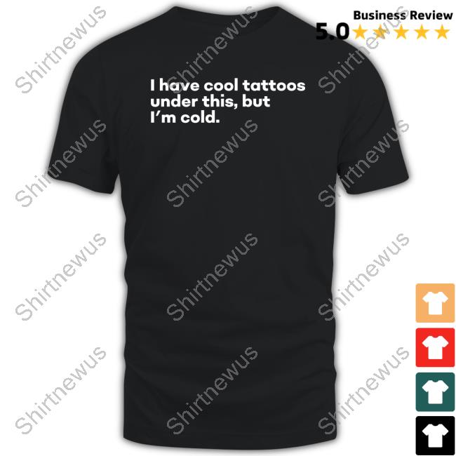 I Have Cool Tattoos Under This But I'm Cold Tee Shirt