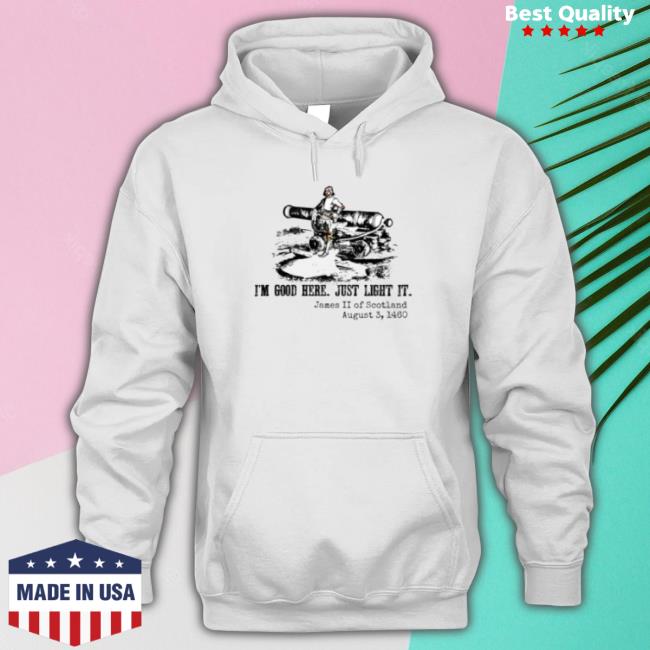 James Ii Of Scotland I’M Good Here Just Light It Hooded Sweatshirt