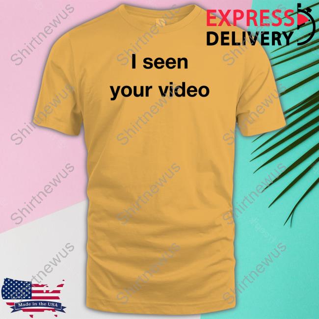 I Seen Your Video T Shirts