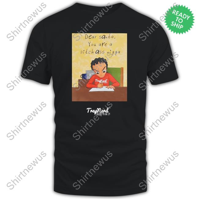 Official Dear Santa You Are A Bitch Ass Nigga Tee Shirt