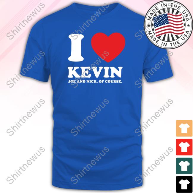 I Love Kevin Joe And Nick Of Course Shirt