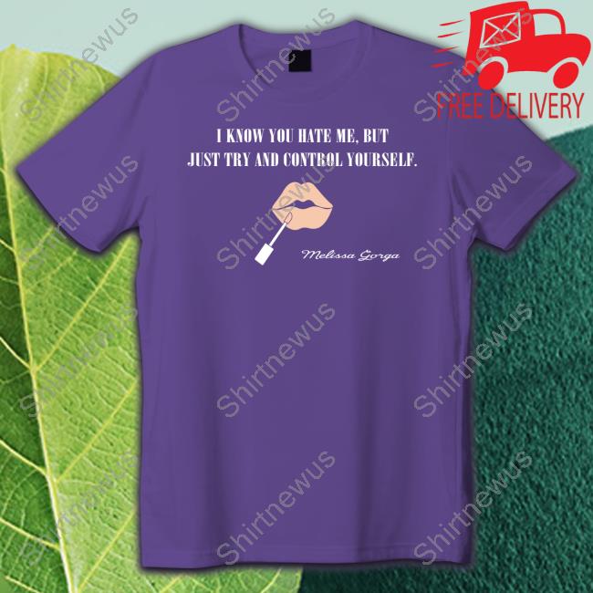 I Know You Hate Me But Just Try And Control Yourself Shirt