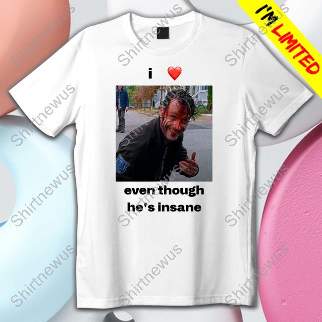 I Love Rick Grimes Even Though He's Insane Tee