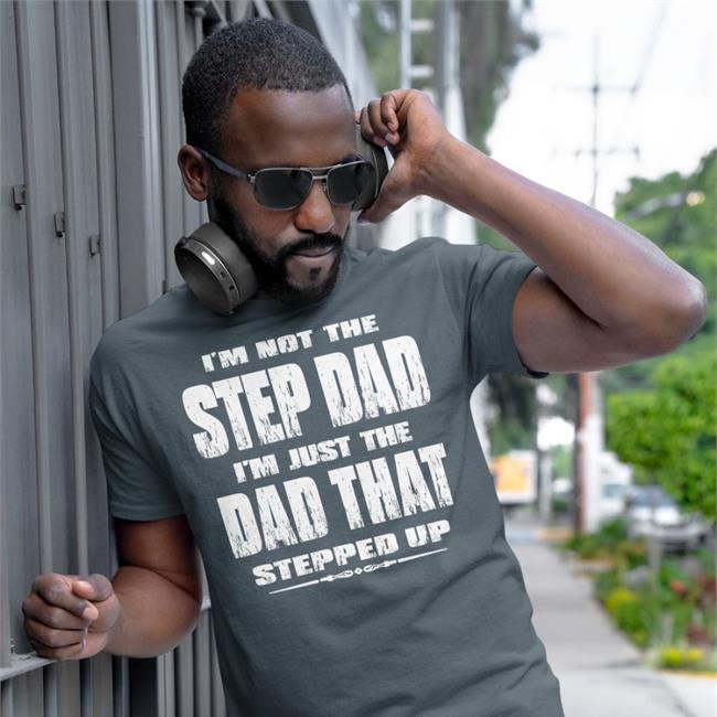 I'm Not The Step Dad I'm Just The Dad That Stepped Up Shirts