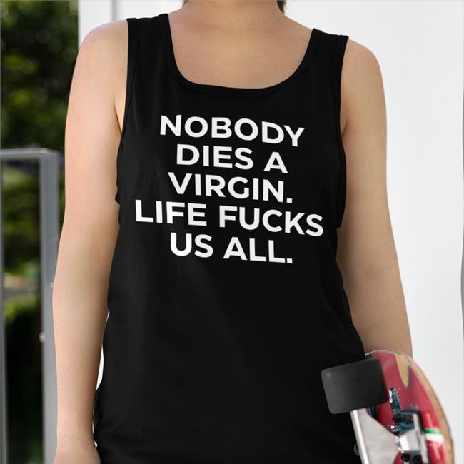 Nobody Dies A Virgin Life Fucks Us All Shirt Black