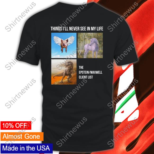 Things I'll Never See In My Life The Epstein Maxwell Client List Shirt The Best Political Shirts Merch Luke Rudkowski