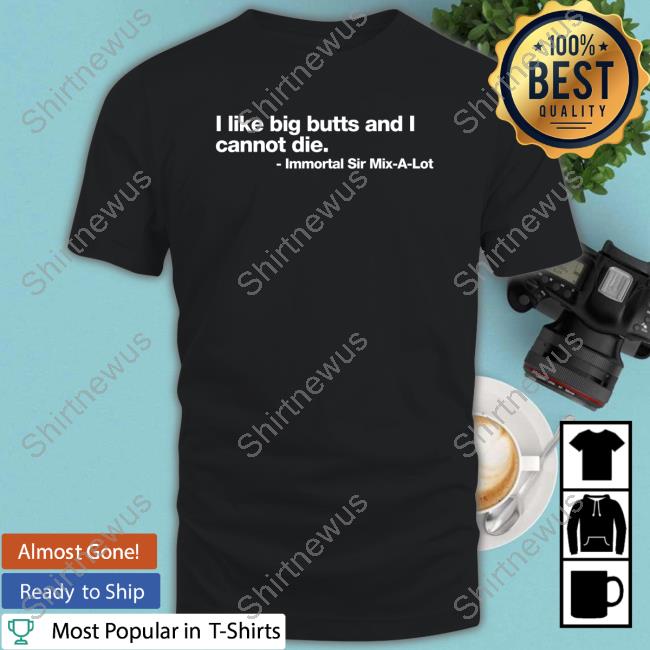 I Like Big Butts And I Cannot Die Immortal Sir Mix-A-Lot Tee Shirt
