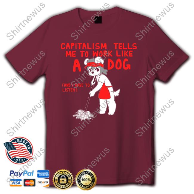Capitalism Tells Me To Work Like A Dog (And I Have To Listen) Tshirt