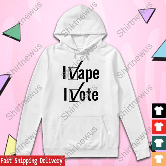 Shirtsthtgohard I Vape I Vote Shirt Shirts That Go Hard