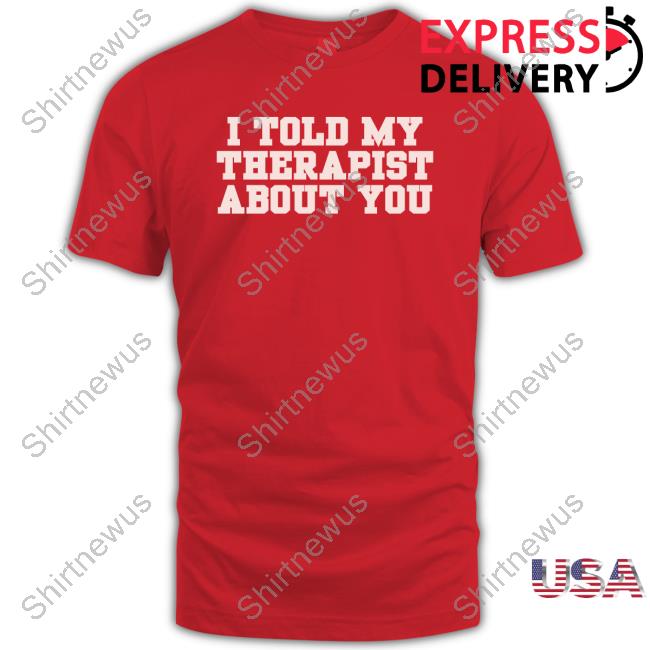 I Told My Therapist About You Limited Edition Crewneck Sweatshirt