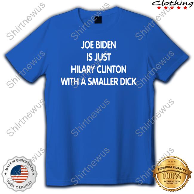 Joe Biden Is Just Hilary Clinton With A Smaller Dick T-Shirt Trumps Nephew Forgiatoblow47