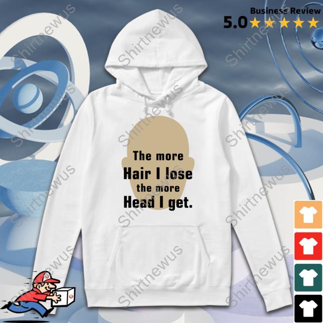 The More Hair I Lose The More Head I Get Shirt Shirts That Go Hard Shirtsthtgohard
