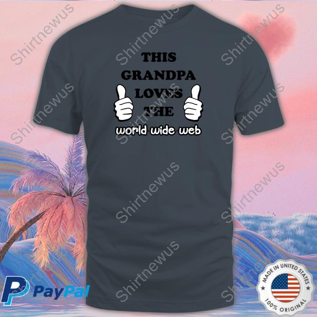 Shirts That Go Hard This Grandpa Loves The World Wide Web Tee Shirt