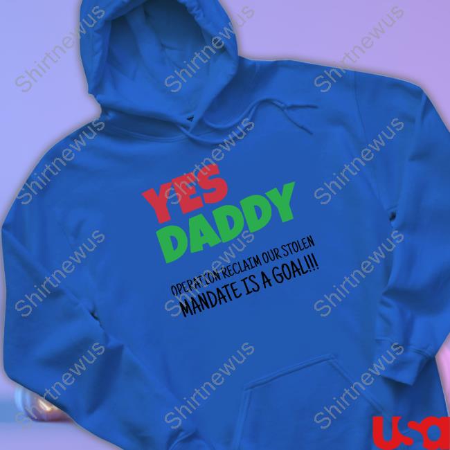 Yes Daddy Sweatshirt Operation Reclaim Our Stolen Mandate Is A Goal Yes Daddy Hooded Sweatshirt Operation Reclaim Our Stolen Mandate Is A Goal