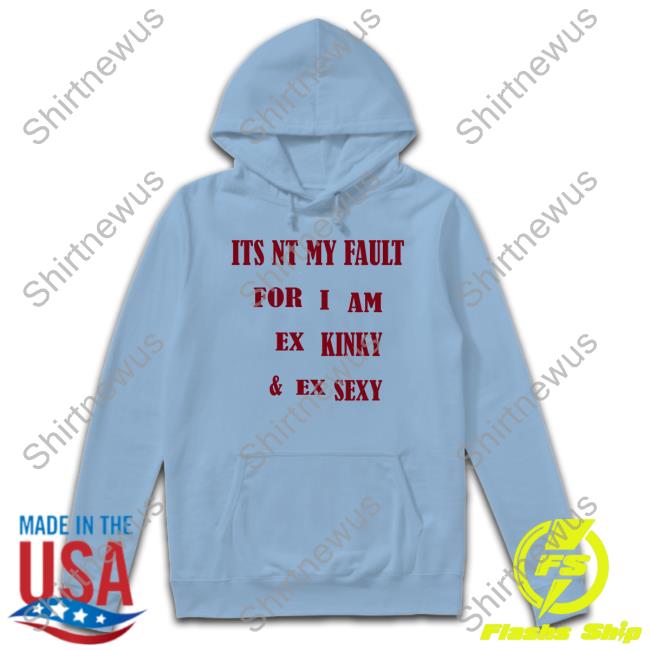 Shirts That Go Hard Its Nt My Fult For I Am Ex Kinky & Ex Sexy Shirt Shirtsthtgohard