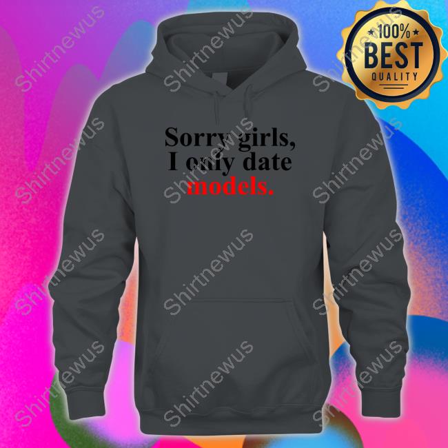 Official Sorry Girls, I Only Date Models Hooded Sweatshirt Official Sorry Girls, I Only Date Models Sweatshirt