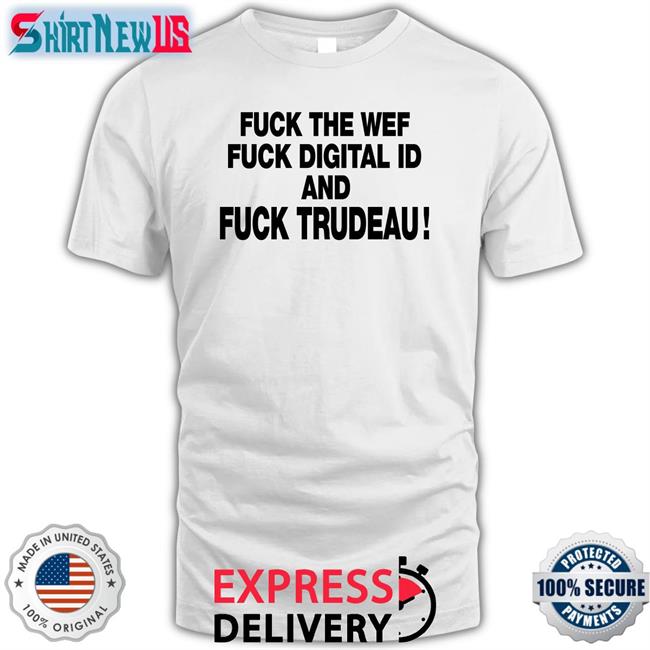 Fuck The Wef Fuck Digital Id And Fuck Trudeau Shirts