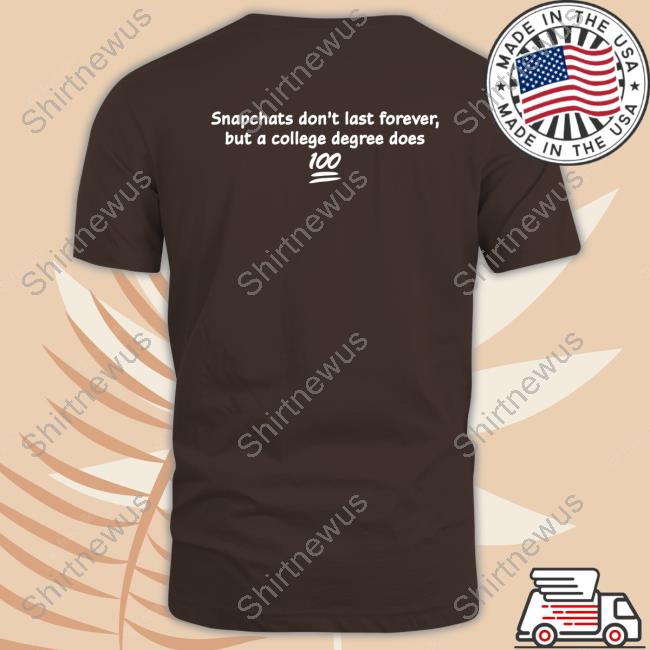 Snapchats Don't Last Forever But A College Degree Does T Shirt