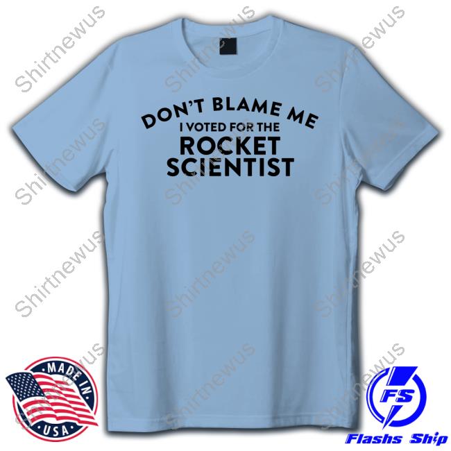 Don't Blame Me I Voted For The Rocket Scientist T-Shirt Official Don't Blame Me I Voted For The Rocket Scientist Shirt