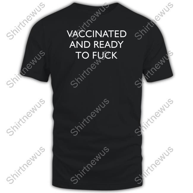 Vaccinated And Ready To Fuck T Shirt